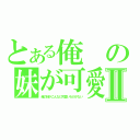 とある俺の妹が可愛いわけないⅡ（俺の妹がこんなに可愛いわけがない）