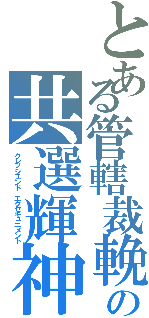 とある管轄裁輓の共選輝神（クレッシェンド　エグゼキュニメント）