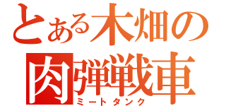 とある木畑の肉弾戦車（ミートタンク）