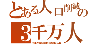 とある人口削減の３千万人（将来の北米脱出移民と同じ人数）