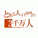 とある人口削減の３千万人（将来の北米脱出移民と同じ人数）