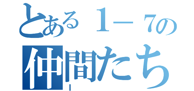 とある１－７の仲間たち（Ｉ ）