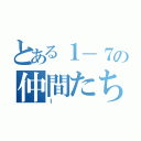 とある１－７の仲間たち（Ｉ ）