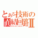 とある技術の直結回路Ⅱ（ダイレクトコネクタ）