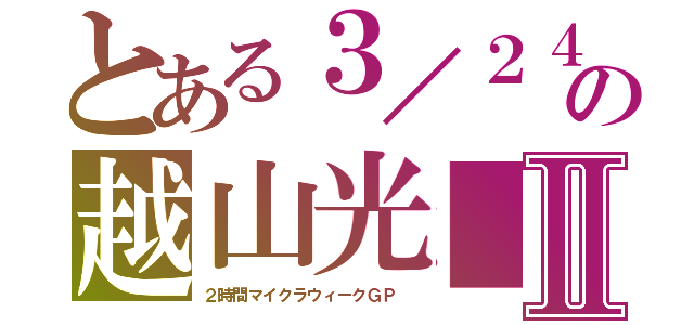 とある３／２４の越山光■Ⅱ（２時間マイクラウィークＧＰ　）