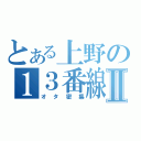 とある上野の１３番線Ⅱ（オタ密集）