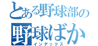 とある野球部の野球ばか（インデックス）