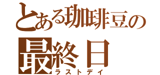 とある珈琲豆の最終日（ラストデイ）