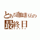 とある珈琲豆の最終日（ラストデイ）