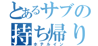 とあるサブの持ち帰り（ホテルイン）