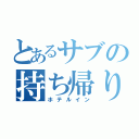 とあるサブの持ち帰り（ホテルイン）