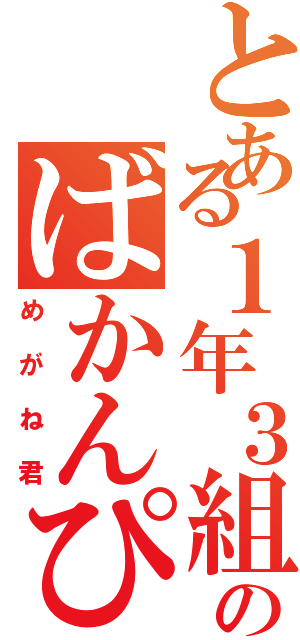 とある１年３組のばかんぴー♡（めがね君）