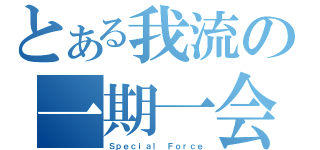 とある我流の一期一会（Ｓｐｅｃｉａｌ Ｆｏｒｃｅ）