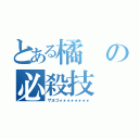 とある橘の必殺技（ザヨゴォォォォォォォォ）