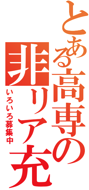 とある高専の非リア充（いろいろ募集中）