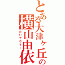 とある大津ヶ丘の横山由依（おいでやすー）