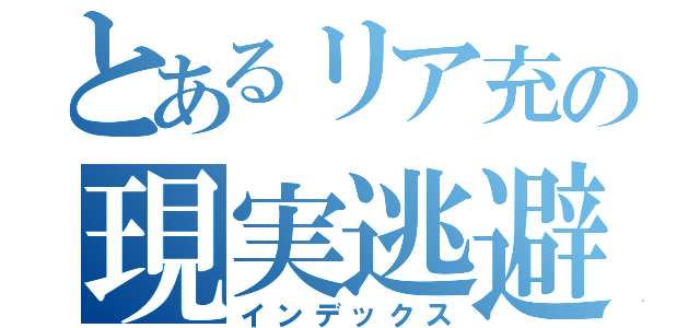 とあるリア充の現実逃避（インデックス）