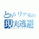 とあるリア充の現実逃避（インデックス）