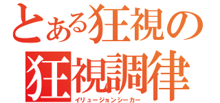 とある狂視の狂視調律（イリュージョンシーカー）