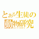 とある生徒の動物研究（セイブツカダイ）