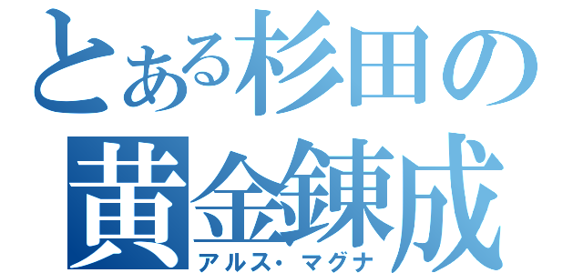 とある杉田の黄金錬成（アルス・マグナ）