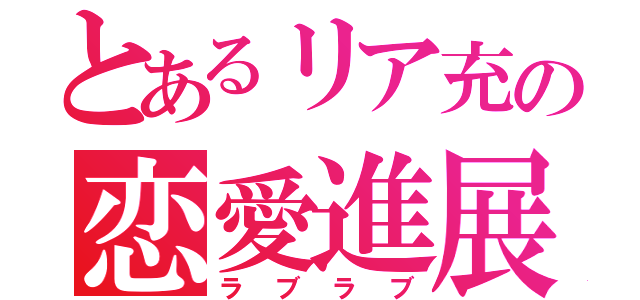 とあるリア充の恋愛進展（ラブラブ）