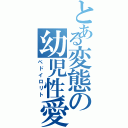 とある変態の幼児性愛者（ペドイロリト）