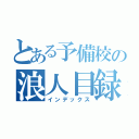 とある予備校の浪人目録（インデックス）