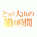 とある大山の自由時間（フリータイム）