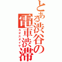 とある渋谷の電車渋滞（カオスダイヤ）