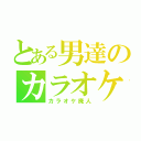 とある男達のカラオケ（カラオケ廃人）