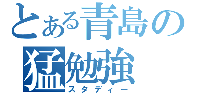 とある青島の猛勉強（スタディー）