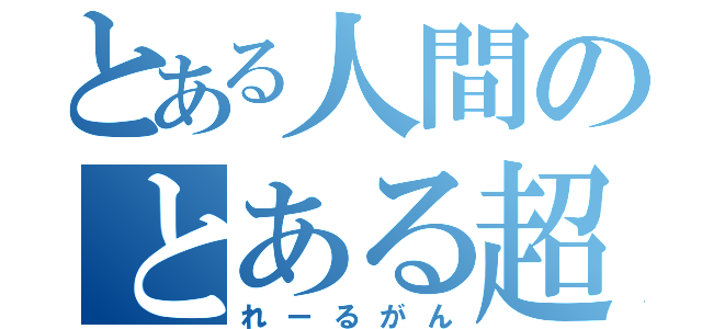 とある人間のとある超電磁砲（れーるがん）