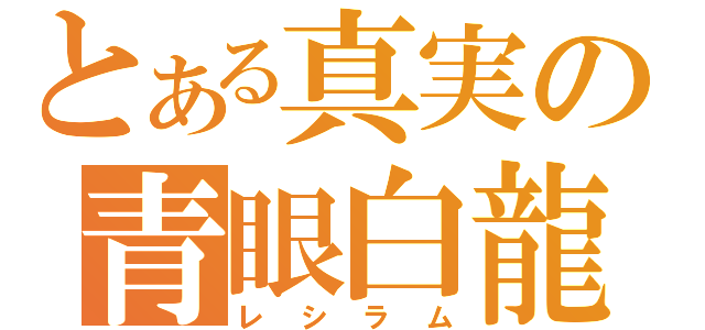 とある真実の青眼白龍（レシラム）