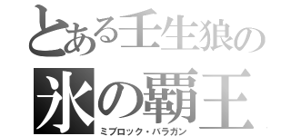 とある壬生狼の氷の覇王（ミブロック・バラガン）