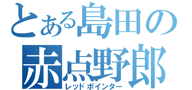 とある島田の赤点野郎（レッドポインター）