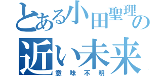 とある小田聖理香の近い未来（意味不明）