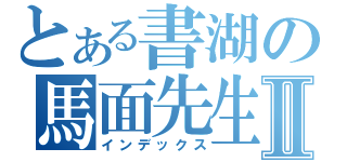 とある書湖の馬面先生Ⅱ（インデックス）