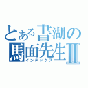 とある書湖の馬面先生Ⅱ（インデックス）