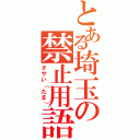 とある埼玉の禁止用語（ダサい（たま））