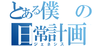 とある僕の日常計画（ジェネシス）