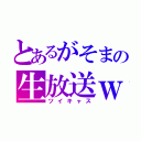 とあるがそまの生放送ｗ（ツイキャス）