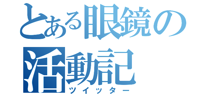 とある眼鏡の活動記（ツイッター）