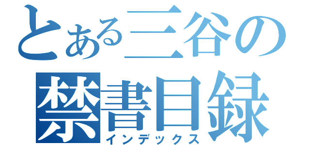 とある三谷の禁書目録（インデックス）