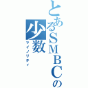 とあるＳＭＢＣの少数（マイノリティ）