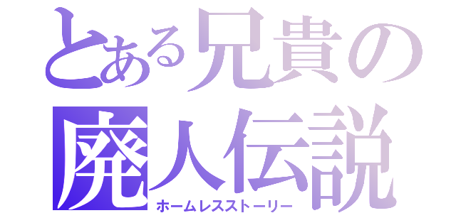 とある兄貴の廃人伝説（ホームレスストーリー）