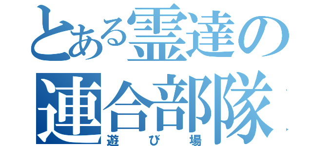 とある霊達の連合部隊（遊び場）