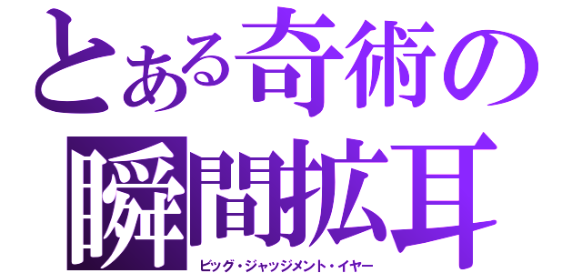 とある奇術の瞬間拡耳（ビッグ・ジャッジメント・イヤー）