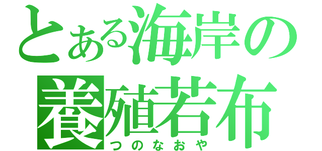 とある海岸の養殖若布（つのなおや）