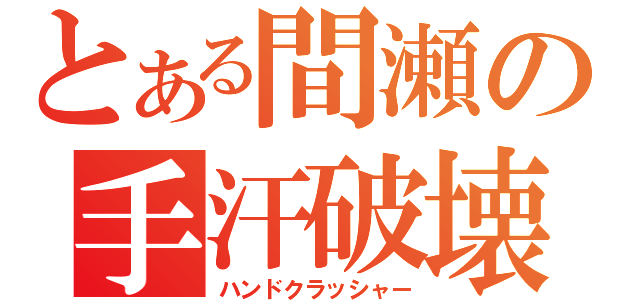 とある間瀬の手汗破壊（ハンドクラッシャー）